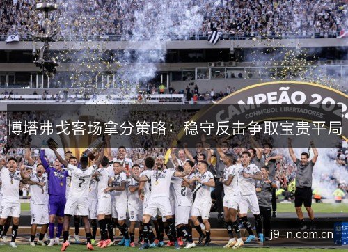 博塔弗戈客场拿分策略：稳守反击争取宝贵平局